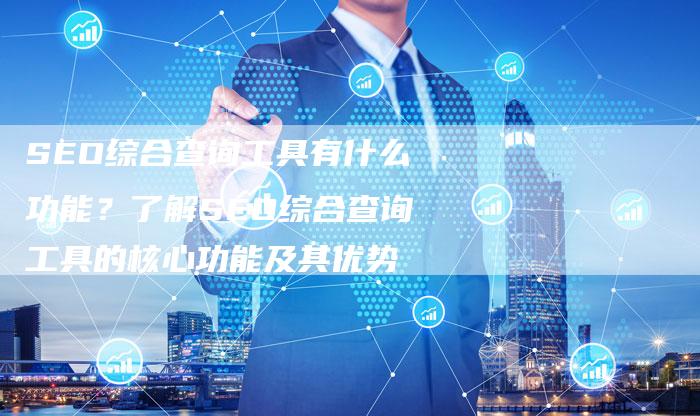 SEO综合查询工具有什么功能？了解SEO综合查询工具的核心功能及其优势