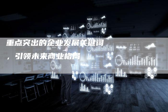 重点突出的企业发展关键词，引领未来商业格局