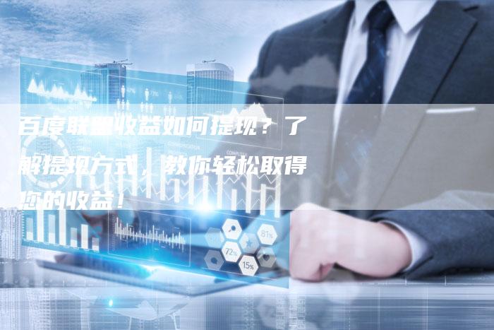 百度联盟收益如何提现？了解提现方式，教你轻松取得您的收益！