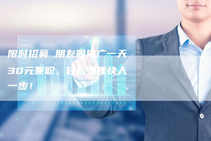 限时招募 朋友圈推广一天30元兼职，轻松赚钱快人一步！