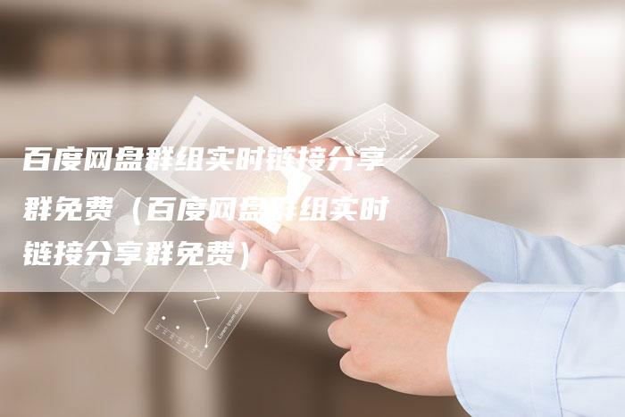 百度网盘群组实时链接分享群免费（百度网盘群组实时链接分享群免费）