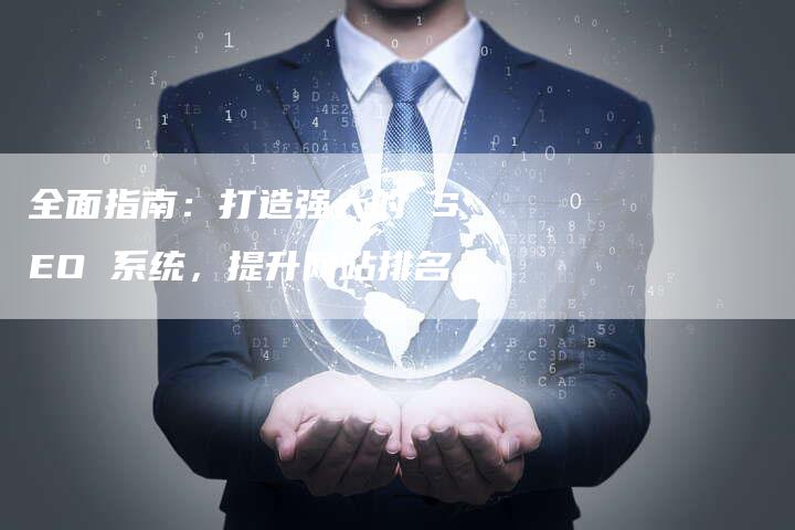 全面指南：打造强大的 SEO 系统，提升网站排名