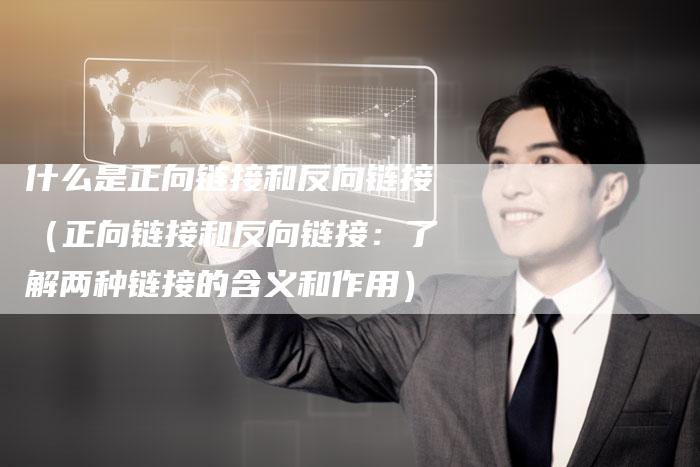 什么是正向链接和反向链接（正向链接和反向链接：了解两种链接的含义和作用）