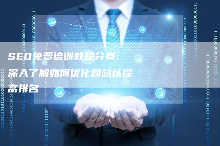 SEO免费培训教程分类：深入了解如何优化网站以提高排名