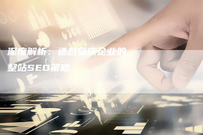 深度解析：适合肇庆企业的整站SEO策略