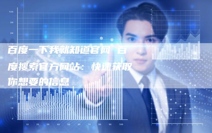 百度一下我就知道官网 百度搜索官方网站：快速获取你想要的信息