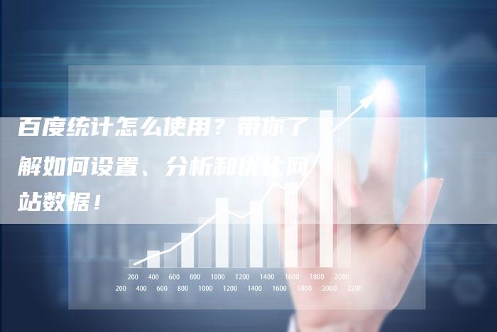 百度统计怎么使用？带你了解如何设置、分析和优化网站数据！