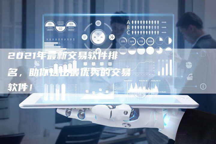 2021年最新交易软件排名，助你选出最优秀的交易软件！