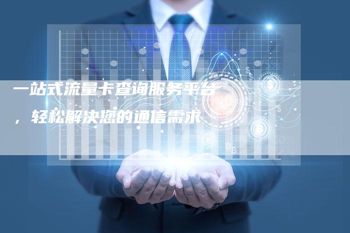 一站式流量卡查询服务平台，轻松解决您的通信需求