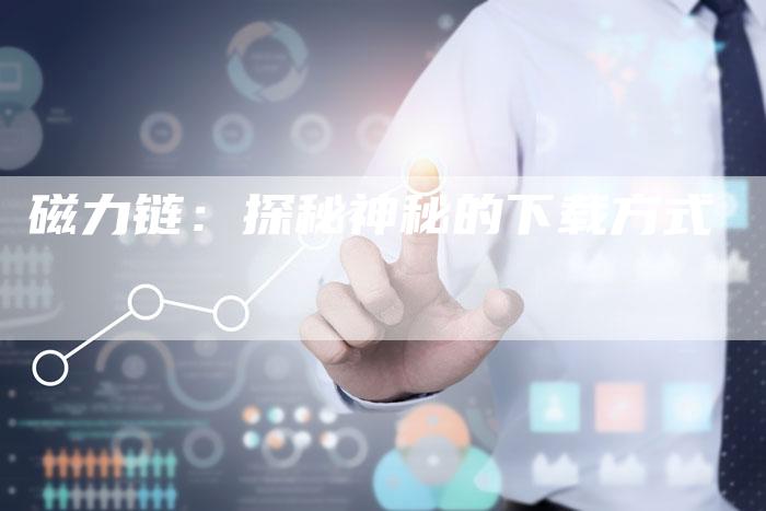 磁力链：探秘神秘的下载方式