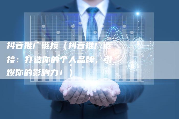 抖音推广链接（抖音推广链接：打造你的个人品牌，引爆你的影响力！）
