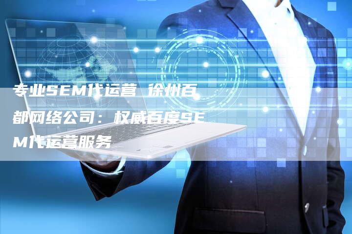 专业SEM代运营 徐州百都网络公司：权威百度SEM代运营服务