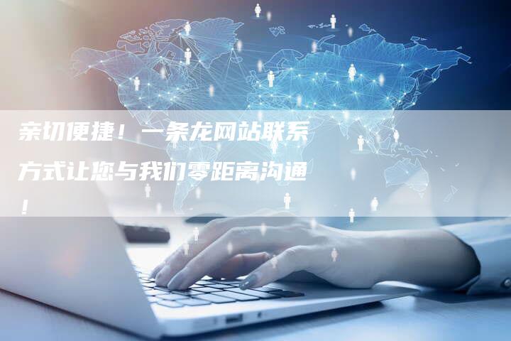 亲切便捷！一条龙网站联系方式让您与我们零距离沟通！