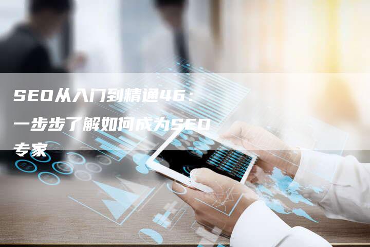 SEO从入门到精通46：一步步了解如何成为SEO专家