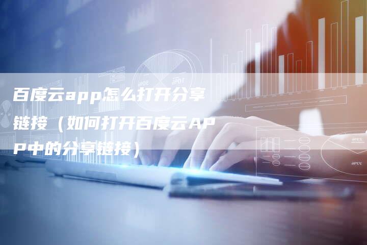 百度云app怎么打开分享链接（如何打开百度云APP中的分享链接）