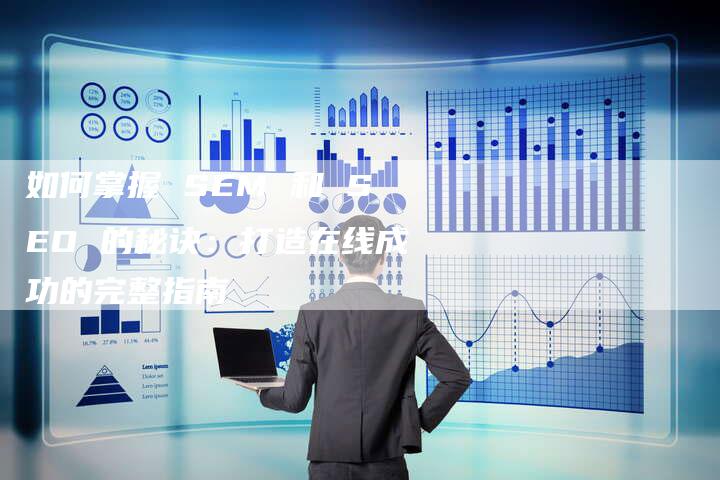 如何掌握 SEM 和 SEO 的秘诀：打造在线成功的完整指南