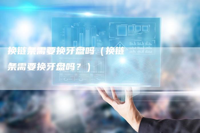 换链条需要换牙盘吗（换链条需要换牙盘吗？）