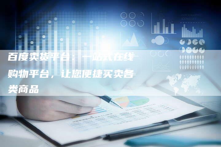 百度卖货平台：一站式在线购物平台，让您便捷买卖各类商品