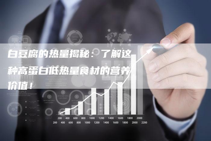 白豆腐的热量揭秘：了解这种高蛋白低热量食材的营养价值！