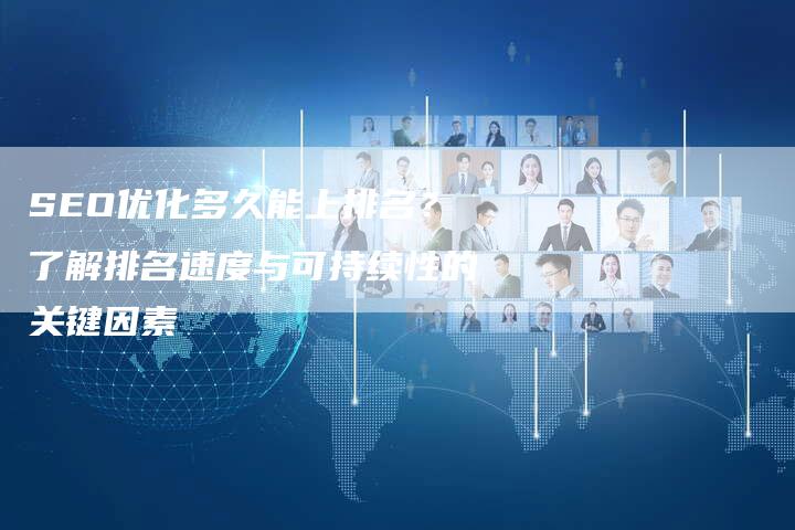 SEO优化多久能上排名？了解排名速度与可持续性的关键因素