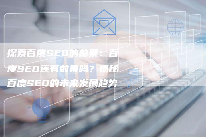 探索百度SEO的前景：百度SEO还有前景吗？揭秘百度SEO的未来发展趋势
