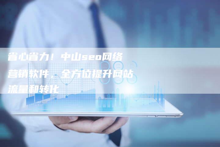 省心省力！中山seo网络营销软件，全方位提升网站流量和转化