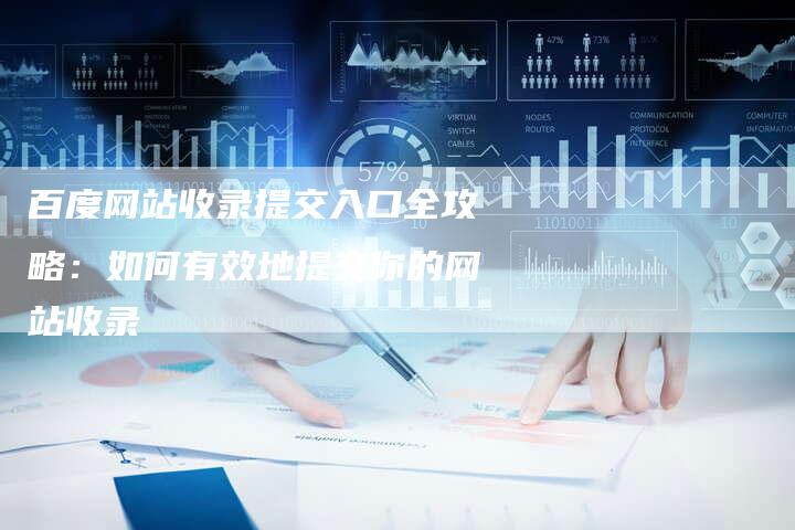 百度网站收录提交入口全攻略：如何有效地提交你的网站收录