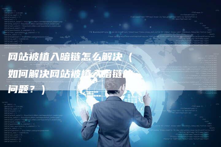 网站被植入暗链怎么解决（如何解决网站被植入暗链的问题？）