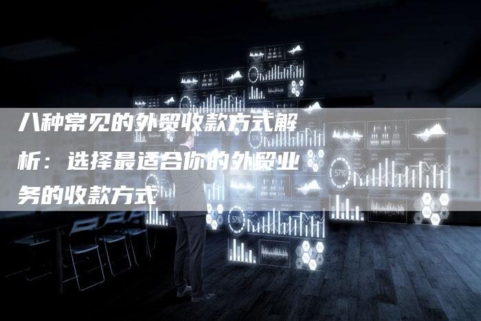 八种常见的外贸收款方式解析：选择最适合你的外贸业务的收款方式