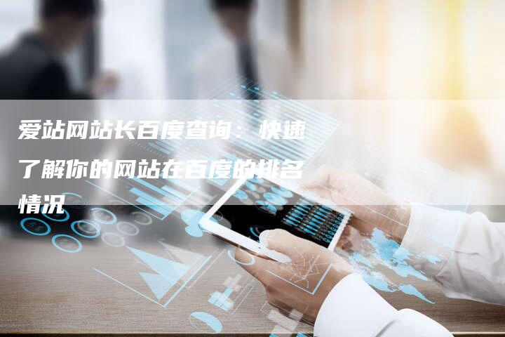爱站网站长百度查询：快速了解你的网站在百度的排名情况