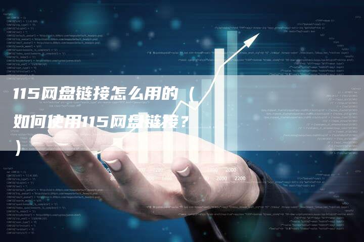 115网盘链接怎么用的（如何使用115网盘链接？）