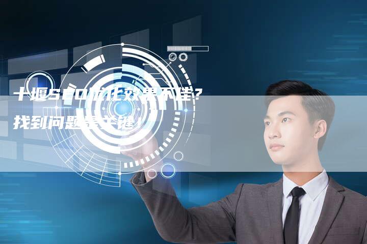 十堰SEO优化效果不佳？找到问题是关键！