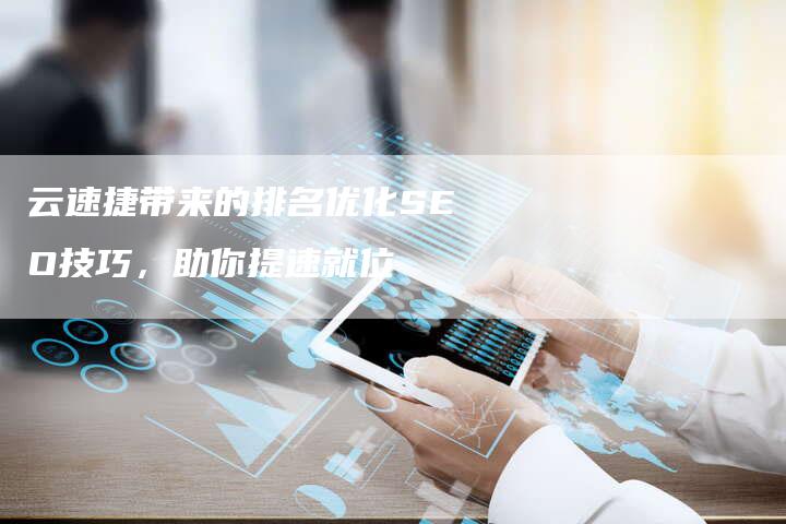 云速捷带来的排名优化SEO技巧，助你提速就位