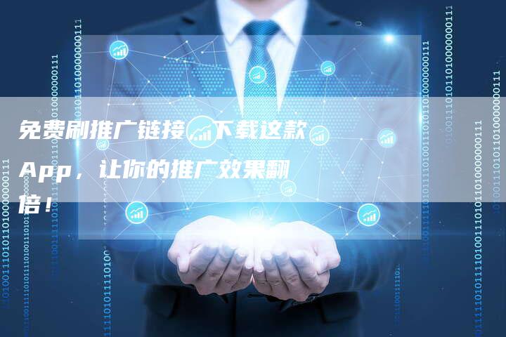 免费刷推广链接，下载这款App，让你的推广效果翻倍！
