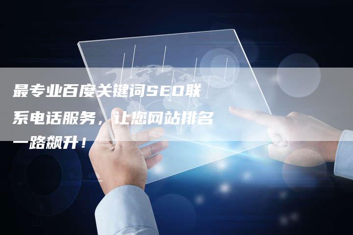 最专业百度关键词SEO联系电话服务，让您网站排名一路飙升！