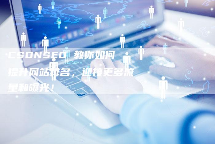 CSDNSEO 教你如何提升网站排名，迎接更多流量和曝光！