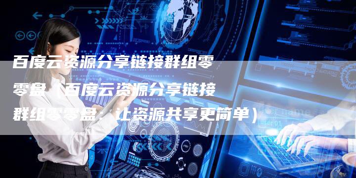 百度云资源分享链接群组零零盘（百度云资源分享链接群组零零盘：让资源共享更简单）