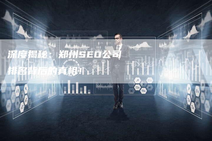 深度揭秘：郑州SEO公司排名背后的真相！