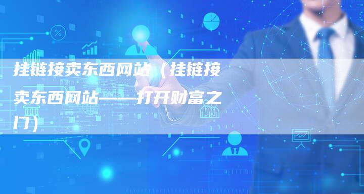挂链接卖东西网站（挂链接卖东西网站——打开财富之门）