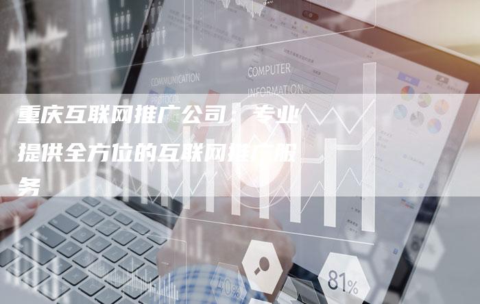 重庆互联网推广公司：专业提供全方位的互联网推广服务