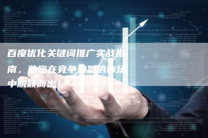 百度优化关键词推广实战指南，助您在竞争激烈的市场中脱颖而出！
