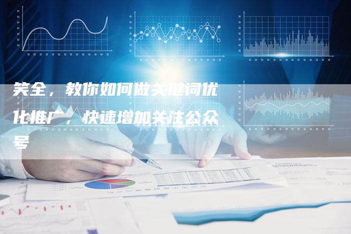 笑全，教你如何做关键词优化推广，快速增加关注公众号