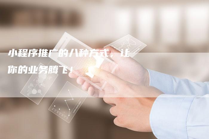 小程序推广的八种方式，让你的业务腾飞！