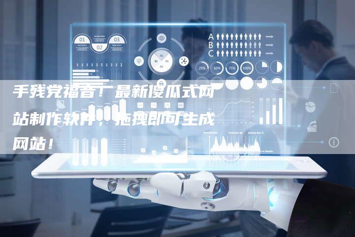 手残党福音！最新傻瓜式网站制作软件，拖拽即可生成网站！