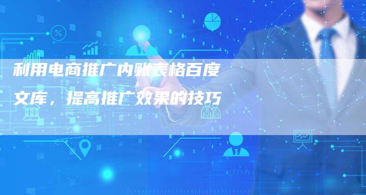 利用电商推广内账表格百度文库，提高推广效果的技巧