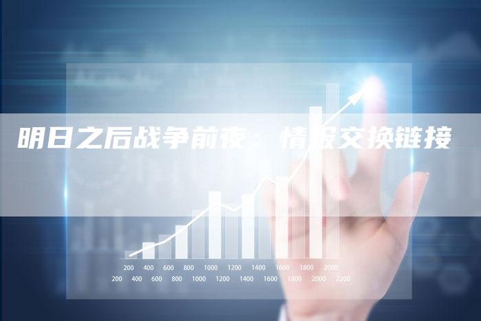 明日之后战争前夜：情报交换链接
