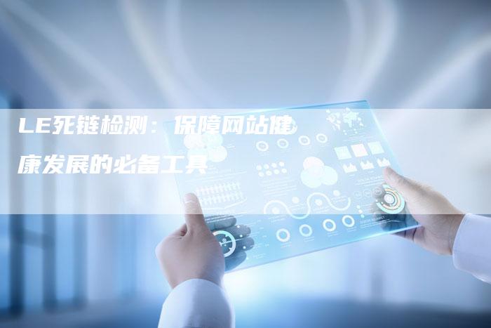 LE死链检测：保障网站健康发展的必备工具
