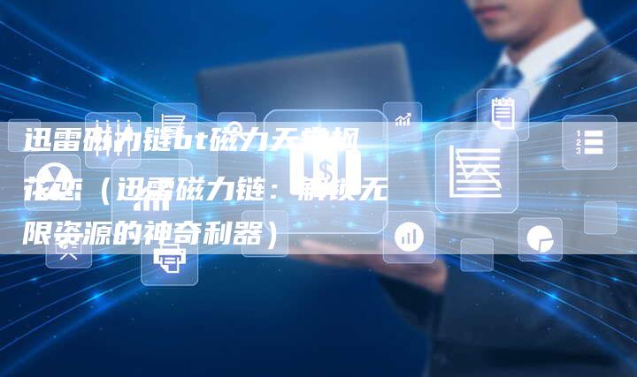 迅雷磁力链bt磁力天堂枫花恋（迅雷磁力链：解锁无限资源的神奇利器）