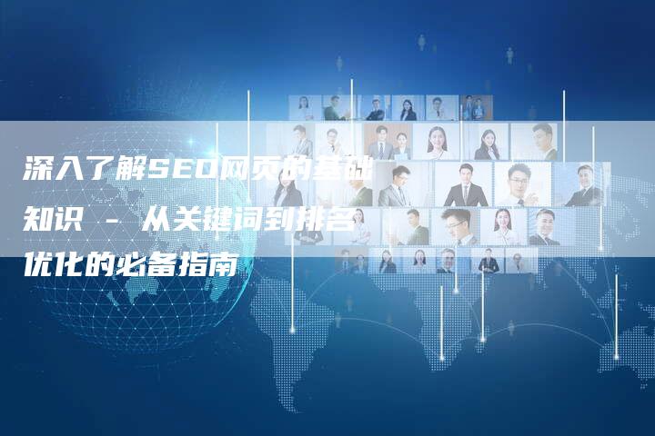 深入了解SEO网页的基础知识 - 从关键词到排名优化的必备指南
