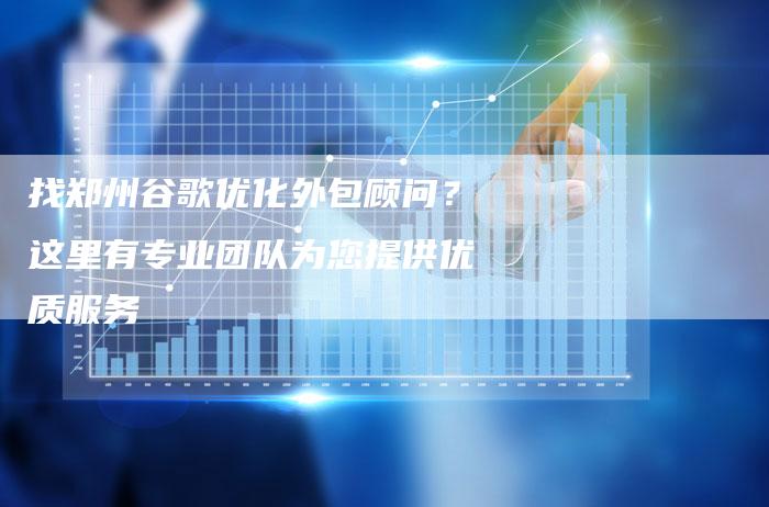 找郑州谷歌优化外包顾问？这里有专业团队为您提供优质服务